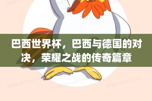 巴西世界杯，巴西与德国的对决，荣耀之战的传奇篇章