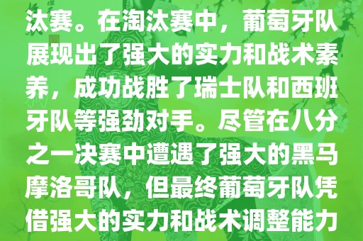 葡萄牙队在2022年世界杯足球赛中的表现非常出色。他们小组赛中以强势的姿态出现，最终获得了H组第一的成绩晋级淘汰赛。在淘汰赛中，葡萄牙队展现出了强大的实力和战术素养，成功战胜了瑞士队和西班牙队等强劲对手。尽管在八分之一决赛中遭遇了强大的黑马摩洛哥队，但最终葡萄牙队凭借强大的实力和战术调整能力成功晋级八强。尽管在四分之一决赛中输给了最终的冠军法国队，但他们的表现仍然令人印象深刻。