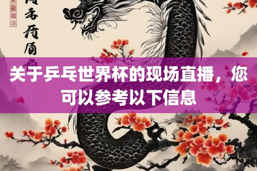 关于乒乓世界杯的现场直播，您可以参考以下信息
