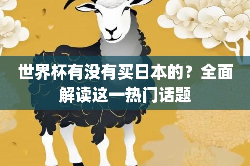 世界杯有没有买日本的？全面解读这一热门话题