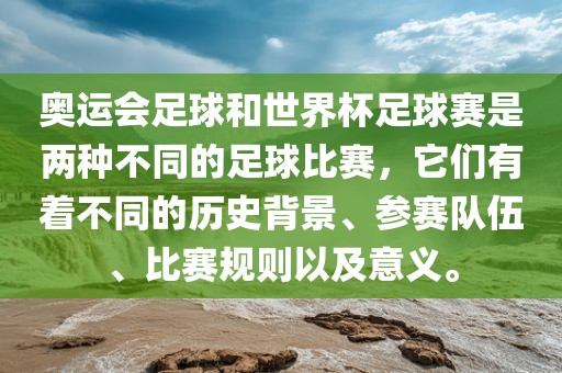 奥运会足球和世界杯足球赛是两种不同的足球比赛，它们有着不同的历史背景、参赛队伍、比赛规则以及意义。