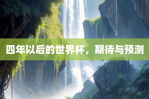 四年以后的世界杯，期待与预测