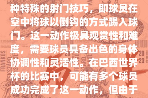 在巴西世界杯中，倒挂金钩是一个非常精彩且震撼的射门动作。这一术语通常用来描述一种特殊的射门技巧，即球员在空中将球以倒钩的方式踢入球门。这一动作极具观赏性和难度，需要球员具备出色的身体协调性和灵活性。在巴西世界杯的比赛中，可能有多个球员成功完成了这一动作，但由于比赛场次众多，具体是哪位球员以及具体哪场比赛完成的这一动作可能难以准确回忆。