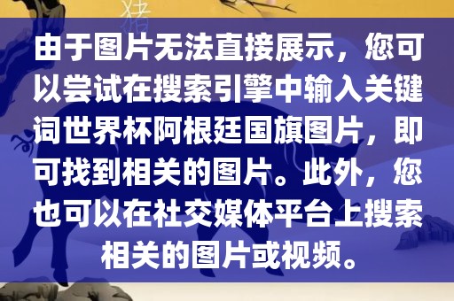 由于图片无法直接展示，您可以尝试在搜索引擎中输入关键词世界杯阿根廷国旗图片，即可找到相关的图片。此外，您也可以在社交媒体平台上搜索相关的图片或视频。