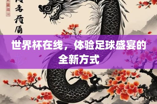 世界杯在线，体验足球盛眉山市正发家政服务有限公司宴的全新方式