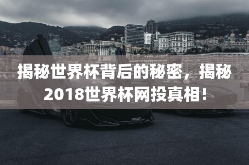 揭秘世界杯背后的秘密，揭秘2018世界杯网投真相！