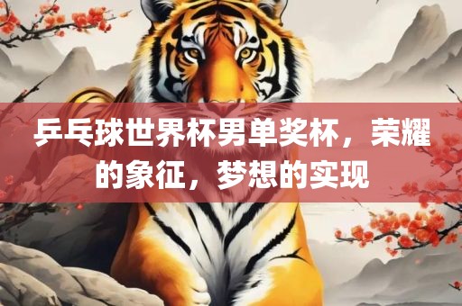 乒乓球世界杯男单奖杯，荣耀的象征，梦想的实现