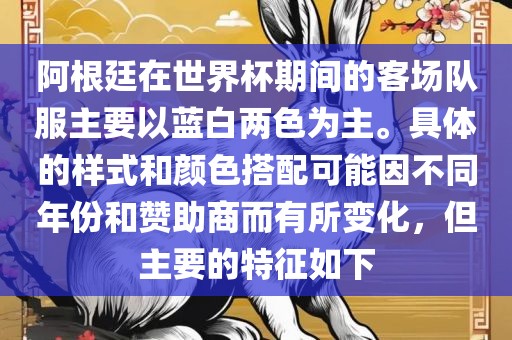 阿根廷在世界杯期间的客场队服主要以蓝白两色为主。具体的样式和颜色搭配可能因不同年份和赞助商而有所变化，但主要的特征如下