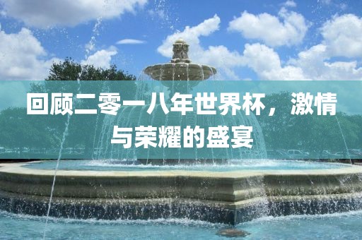 回顾二零一八年世界杯，激情与荣耀的盛宴