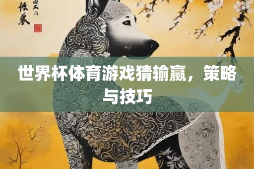 世界杯体育游戏猜输赢，策略与技巧