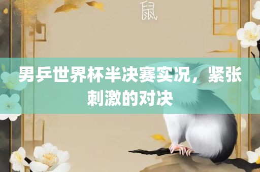 男乒世界杯半决赛实况，紧张刺激的对决