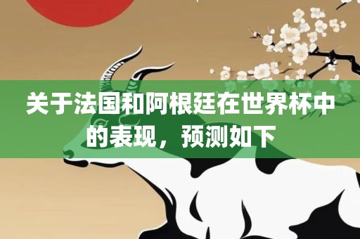 关于法国和阿根廷在世界杯中的表现，预测如下