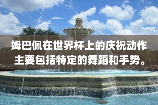 姆巴佩在世界杯上的庆祝动作主要包括特定的舞蹈和手势。