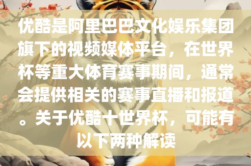 优酷是阿里巴巴文化娱乐集团旗下的视频媒体平台，在世界杯等重大体育赛事期间，通常会提供相关的赛事直播和报道。关于优酷十世界杯，可能有以下两种解读