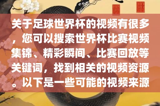关于足球世界杯的视频有很多，您可以搜索世界杯比赛视频集锦、精彩瞬间、比赛回放等关键词，找到相关的视频资源。以下是一些可能的视频来源