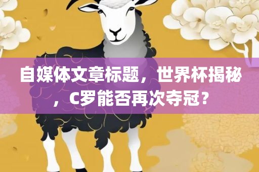 自媒体文章标题，世界杯揭秘，C罗能否再次夺冠？