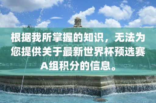根据我所掌握的知识，无法为您提供关于最新世界杯预选赛A组积分的信息。