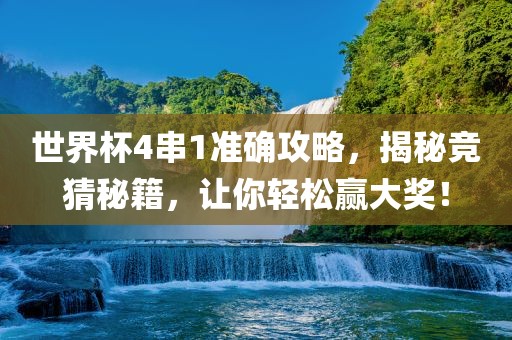 世界杯4串1准确攻略，揭秘竞猜秘籍，让你轻松赢大奖！