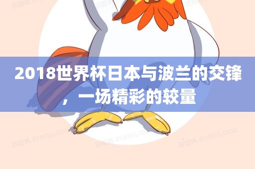 2018世界杯日本与波兰的交锋，一场精彩的较量