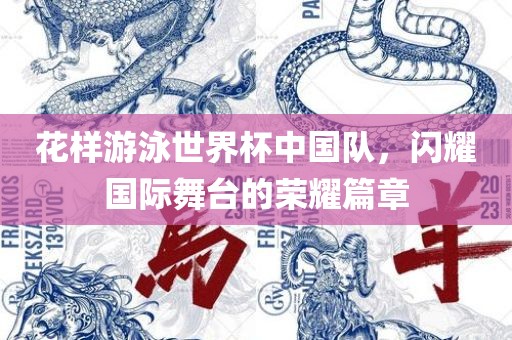 花样游泳世界杯中国队，闪耀国际舞台的荣耀篇章