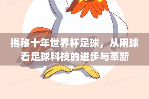 揭秘十年世界杯足球，从用球看足球科技的进步与革新