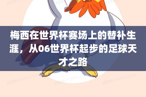 梅西在世界杯赛场上的替补生涯，从06世界杯起步的足球天才之路