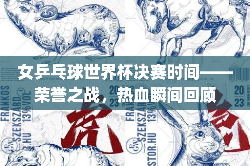 女乒乓球世界杯决赛时间——荣誉之战，热血瞬间回顾