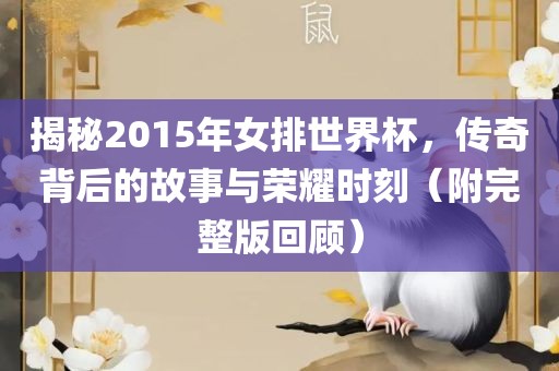揭秘2015年女排世界杯，传奇背后的故事与荣耀时刻（附完整版回顾）