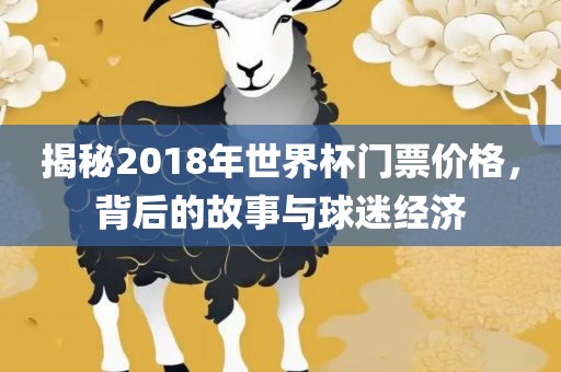 揭秘2018年世界杯门票价格，背后的故事与球迷经济