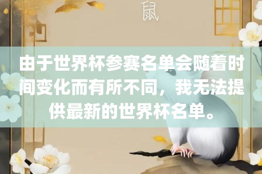 由于世界杯参赛名单会随着时间变化而有所不同，我无法提供最新的世界杯名单。