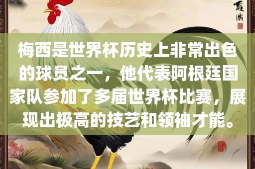 梅西是世界杯历史上非常出色的球员之一，他代表阿根廷国家队参加了多届世界杯比赛，展现出极高的技艺和领袖才能。