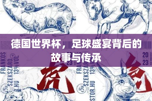 德国世界杯，足球盛宴背后的故事与传承