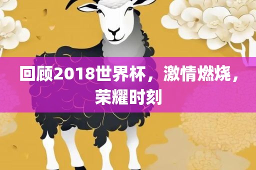 回顾2018世界杯，激情燃烧，荣耀时刻