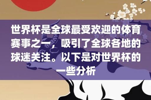 世界杯是全球最受欢迎的体育赛事之一，吸引了全球各地的球迷关注。以下是对世界杯的一些分析