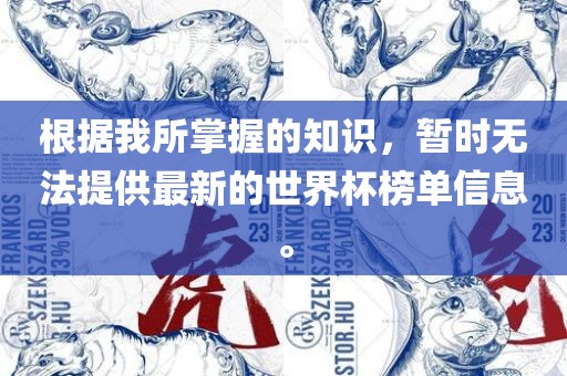 根据我所掌握的知识，暂时无法提供最新的世界杯榜单信息。