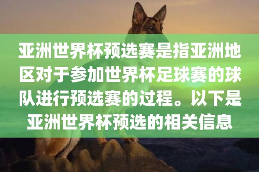 亚洲世界杯预选赛是指亚洲地区对于参加世界杯足球赛的球队进行预选赛的过程。以下是亚洲世界杯预选的相关信息