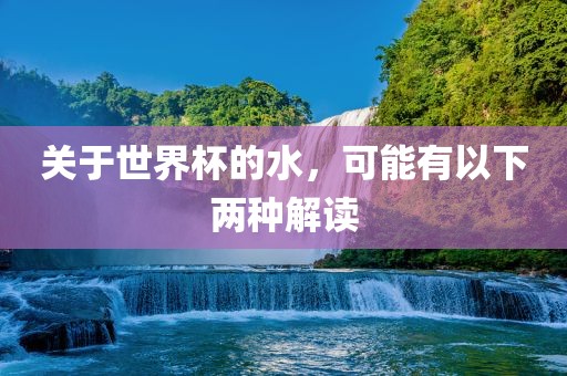 关于世界杯的水，可能有以下两种解读