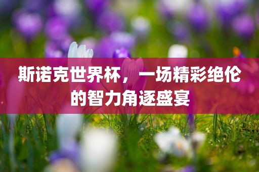 斯诺克世界杯，一场精彩绝伦的智力角逐盛宴