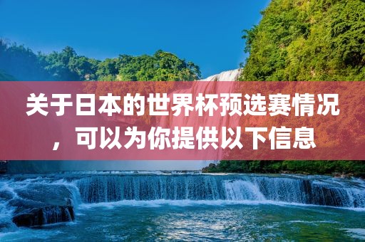 关于日本的世界杯预选赛情况，可以为你提供以下信息