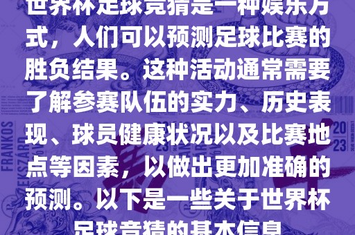 世界杯足球竞猜是一种娱乐方式，人们可以预测足球比赛的胜负结果。这种活动通常需要了解参赛队伍的实力、历史表现、球员健康状况以及比赛地点等因素，以做出更加准确的预测。以下是一些关于世界杯足球竞猜的基本信息
