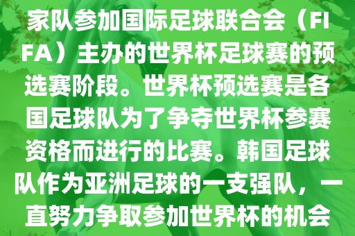 韩国世界杯预选赛是指韩国国家队参加国际足球联合会（FIFA）主办的世界杯足球赛的预选赛阶段。世界杯预选赛是各国足球队为了争夺世界杯参赛资格而进行的比赛。韩国足球队作为亚洲足球的一支强队，一直努力争取参加世界杯的机会。