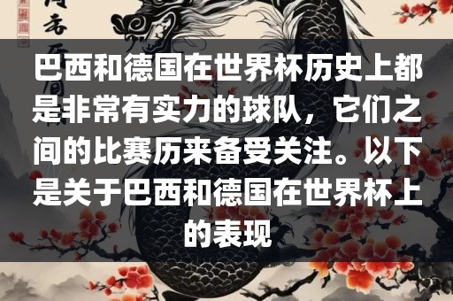 巴西和德国在世界杯历史上都是非常有实力的球队，它们之间的比赛历来备受关注。以下是关于巴西和德国在世界杯上的表现