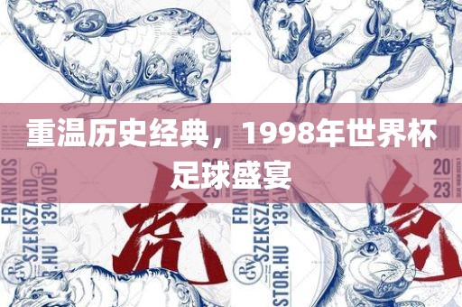 重温历史经典，1998年世界杯足球盛宴