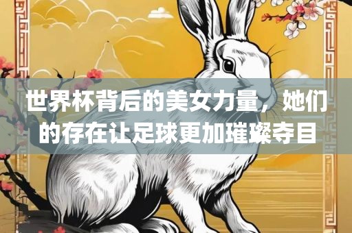 世界杯背后的美女力量，她们的存在让足球更加璀璨夺目