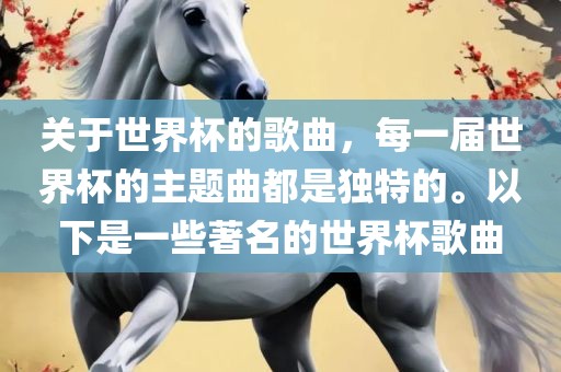 关于世界杯的歌曲，每一届世界杯的主题曲都是独特的。以下是一些著名的世界杯歌曲