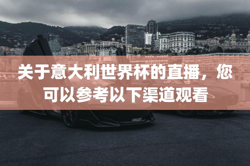 关于意大利世界杯的直播，您可以参考以下渠道观看