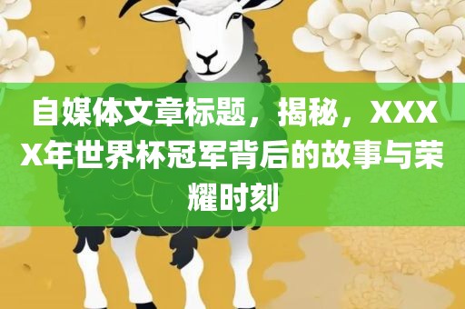 自媒体文章标题，揭秘，XXXX年世眉山市正发家政服务有限公司界杯冠军背后的故事与荣耀时刻