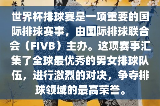 世界杯排球赛是一项重要的国际排球赛事，由国际排球联合会（FIVB）主办。这项赛事汇集了全球最优秀的男女排球队伍，进行激烈的对决，争夺排球领域的最高荣誉。