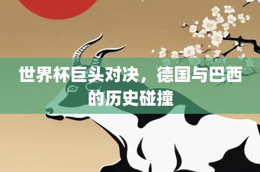 世界杯巨头对决，德国与巴西的历史碰撞