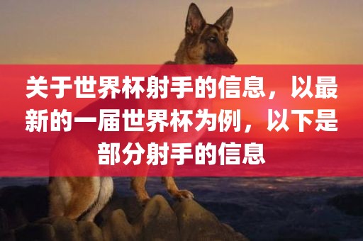关于世界杯射手的信息，以最新的一届世界杯为例，以下是部分射手的信息